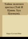 Тайна золотого цветка Тай И Цзинь Хуа Цзунцзи Комментарий Карла Густава Юнга