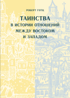 Таинства в истории отношений между Востоком и Западом  Роберт Готц Перевод с немецкого науч ред П Д Сахаров М