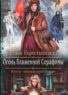 Татьяна Коростышевская Огонь блаженной Серафимы