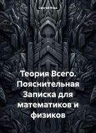 Теория Всего Пояснительная Записка для математиков и физиков