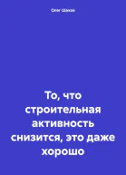 То что строительная активность снизится это даже хорошо