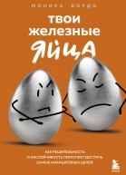 Твои железные яйца Как решительность и настойчивость помогают достичь самых амбициозных целей
