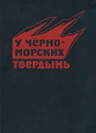 У черноморских твердынь Отдельная Приморская армия в обороне Одессы и Севастополя Воспоминания