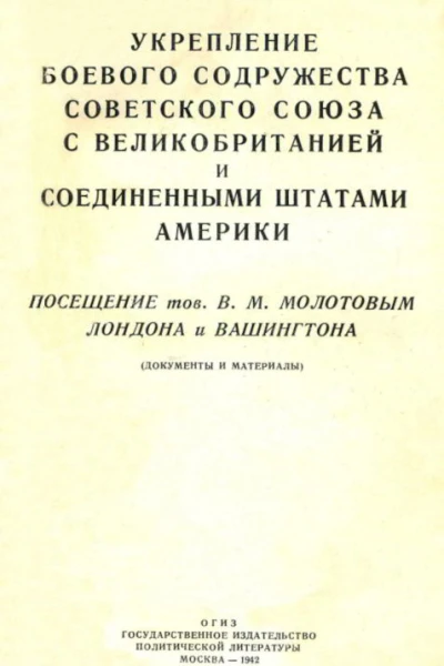 Укрепление боевого содружества Советского Союза с Великобританией и Соединенными Штатами Америки Посещение тов В М Молотовым Лондона и Вашингтона документы и материалы