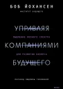 Управляя компаниями будущего Мышление полного спектра для развития бизнеса  Боб Йохансен