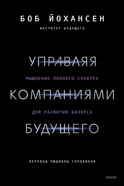 Управляя компаниями будущего Мышление полного спектра для развития бизнеса  Боб Йохансен