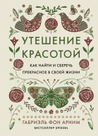 Утешение красотой Как найти и сберечь прекрасное в своей жизни