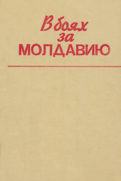 В боях за Молдавию Сост С Г Герась и др  Кишинев Картя Молдовеняскэ 1988 242 с ил