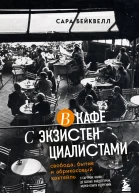 В кафе с экзистенциалистами Свобода бытие и абрикосовый коктейль  Сара Бейквелл  перевод с английского И В Митрофанова
