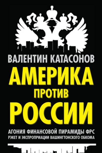 Валентин Катасонов Америка против России Агония финансовой пирамиды ФРС Рэкет и экспроприации Вашингтонского обкома