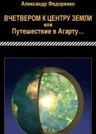 Вчетвером к центру Земли или Путешествие в Агарту