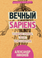Вечный sapiens Главные тайны тела и бессмертия