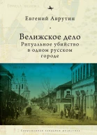 Велижское дело Ритуальное убийство в одном русском городе  Евгений Аврутин пер с англ А Глебовской