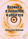 Вернись в прошлое и убей его СИ