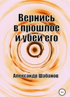 Вернись в прошлое и убей его СИ