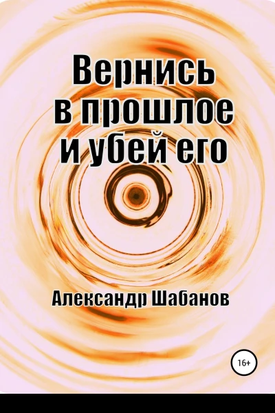 Вернись в прошлое и убей его СИ