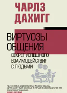 Виртуозы общения  секрет успешного взаимодействия с людьми  Чарлз Дахигг  перевод с английского Д Целовальниковой