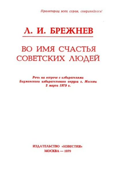 Во имя счастья советских людей Речь на встрече с избирателями Бауманского избирательного округа г Москвы 2 марта 1979 г
