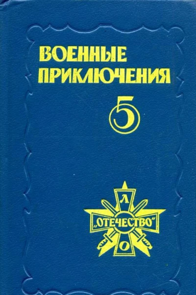 Военные приключения Пятый сборник подготовленный Военнопатриотическим литературным объединением Отечество