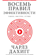 Восемь правил эффективности умнее быстрее лучше секреты продуктивности в жизни и бизнесе  Чарлз Дахигг