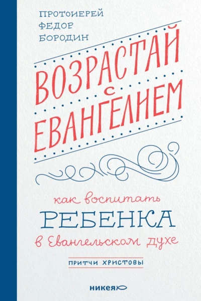 Возрастай с Евангелием Как воспитать ребёнка в евангельском духе Притчи Христовы  Протоиерей Фёдор Бородин