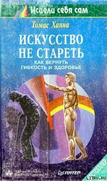 Ханна Т Искусство не стареть Как вернуть гибкость и здоровье
