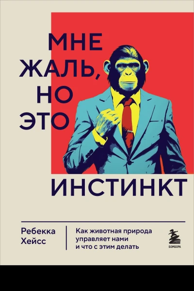 Хейсс Ребекка Мне жаль но это инстинкт Как животная природа управляет нами и что с этим делать