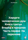 Хирурги человеческих душ Книга третья Вперёд в прошлое Часть первая На переломе