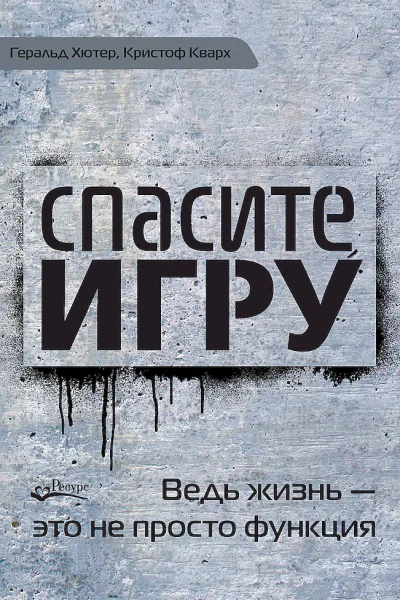 Хютер Геральд Кварх Кристоф Спасите игру Ведь жизнь  это не просто функция