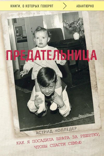 Холледер Астрид Предательница Как я посадила брата за решетку чтобы спасти семью