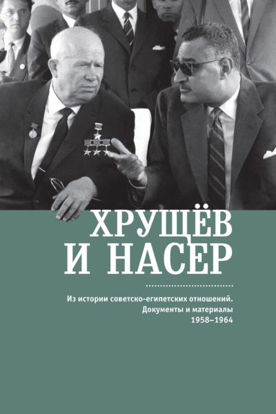 Хрущёв и Насер Из истории советскоегипетских отношений Документы и материалы 19581964