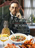 За столом с Чеховым Что было на столе гениального писателя и героев его книг Русская кухня XIX века
