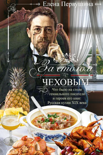 За столом с Чеховым Что было на столе гениального писателя и героев его книг Русская кухня XIX века