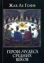 Жак Ле Гофф Герои и чудеса Средних веков
