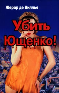 Жерар де Виллье Убить Ющенко